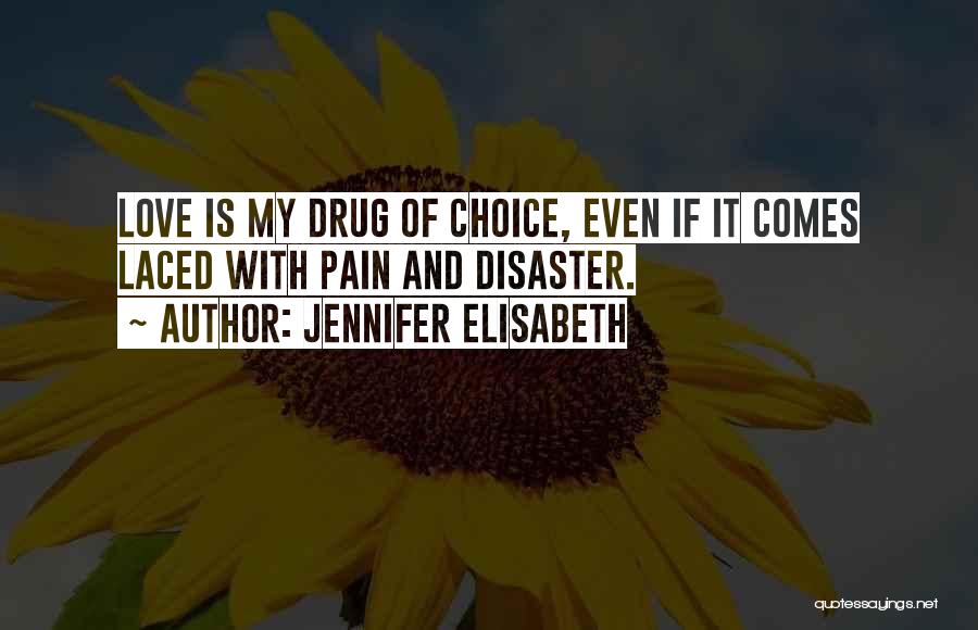 Jennifer Elisabeth Quotes: Love Is My Drug Of Choice, Even If It Comes Laced With Pain And Disaster.