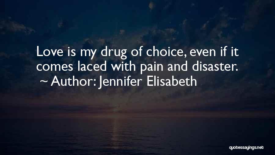 Jennifer Elisabeth Quotes: Love Is My Drug Of Choice, Even If It Comes Laced With Pain And Disaster.