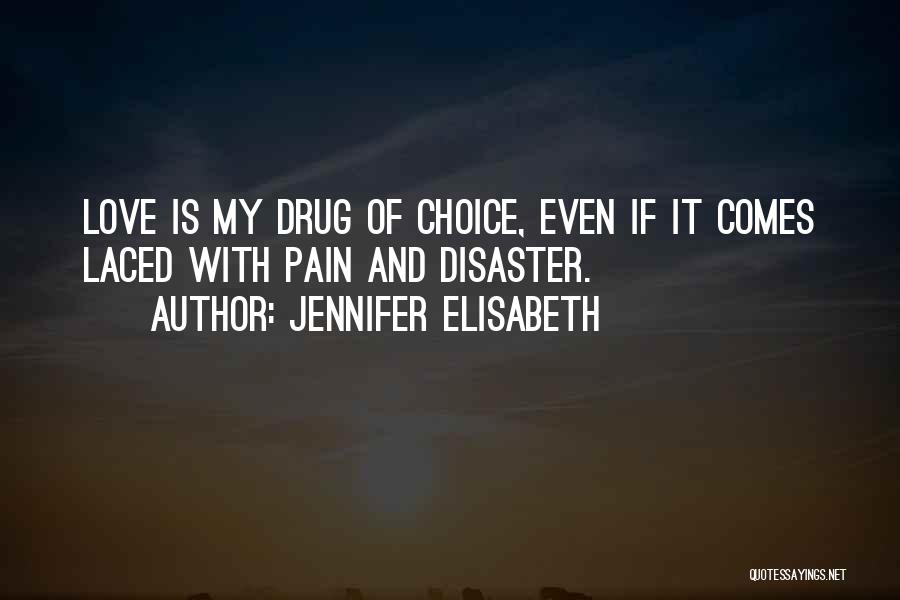 Jennifer Elisabeth Quotes: Love Is My Drug Of Choice, Even If It Comes Laced With Pain And Disaster.