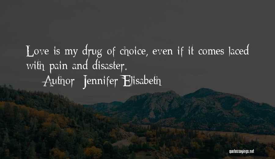 Jennifer Elisabeth Quotes: Love Is My Drug Of Choice, Even If It Comes Laced With Pain And Disaster.