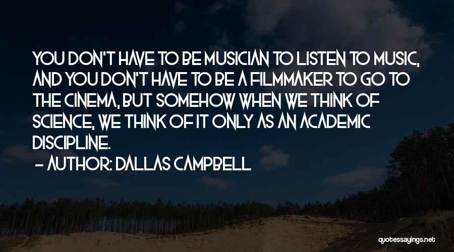 Dallas Campbell Quotes: You Don't Have To Be Musician To Listen To Music, And You Don't Have To Be A Filmmaker To Go