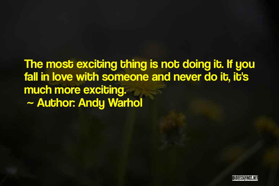 Andy Warhol Quotes: The Most Exciting Thing Is Not Doing It. If You Fall In Love With Someone And Never Do It, It's