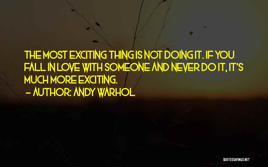 Andy Warhol Quotes: The Most Exciting Thing Is Not Doing It. If You Fall In Love With Someone And Never Do It, It's