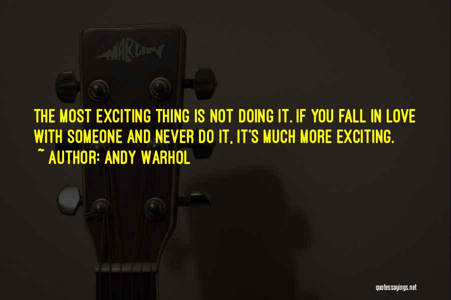 Andy Warhol Quotes: The Most Exciting Thing Is Not Doing It. If You Fall In Love With Someone And Never Do It, It's