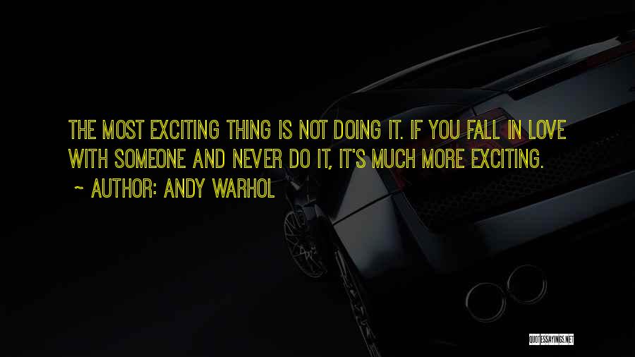 Andy Warhol Quotes: The Most Exciting Thing Is Not Doing It. If You Fall In Love With Someone And Never Do It, It's