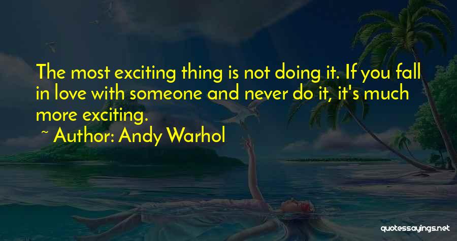 Andy Warhol Quotes: The Most Exciting Thing Is Not Doing It. If You Fall In Love With Someone And Never Do It, It's