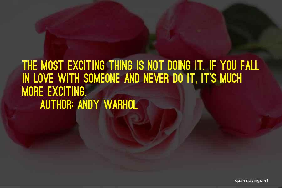 Andy Warhol Quotes: The Most Exciting Thing Is Not Doing It. If You Fall In Love With Someone And Never Do It, It's