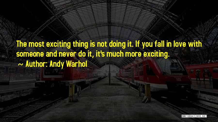 Andy Warhol Quotes: The Most Exciting Thing Is Not Doing It. If You Fall In Love With Someone And Never Do It, It's