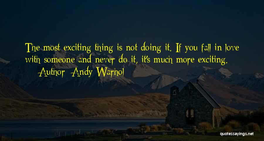 Andy Warhol Quotes: The Most Exciting Thing Is Not Doing It. If You Fall In Love With Someone And Never Do It, It's