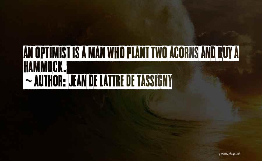 Jean De Lattre De Tassigny Quotes: An Optimist Is A Man Who Plant Two Acorns And Buy A Hammock.