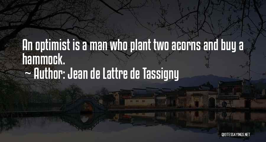 Jean De Lattre De Tassigny Quotes: An Optimist Is A Man Who Plant Two Acorns And Buy A Hammock.