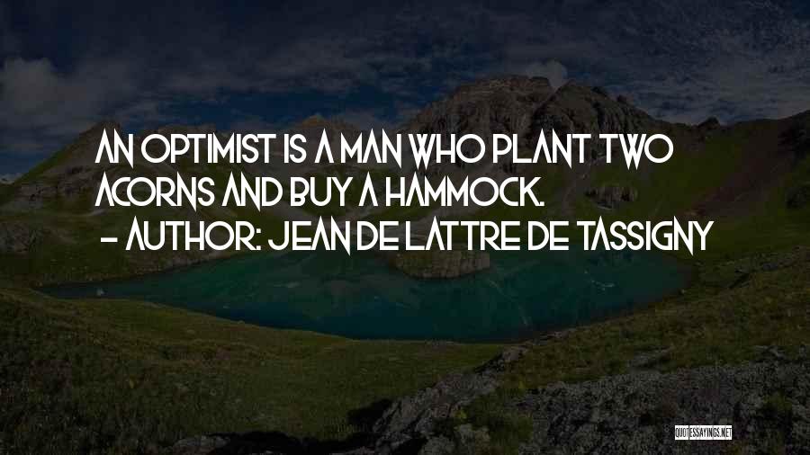 Jean De Lattre De Tassigny Quotes: An Optimist Is A Man Who Plant Two Acorns And Buy A Hammock.