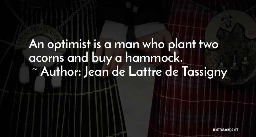 Jean De Lattre De Tassigny Quotes: An Optimist Is A Man Who Plant Two Acorns And Buy A Hammock.