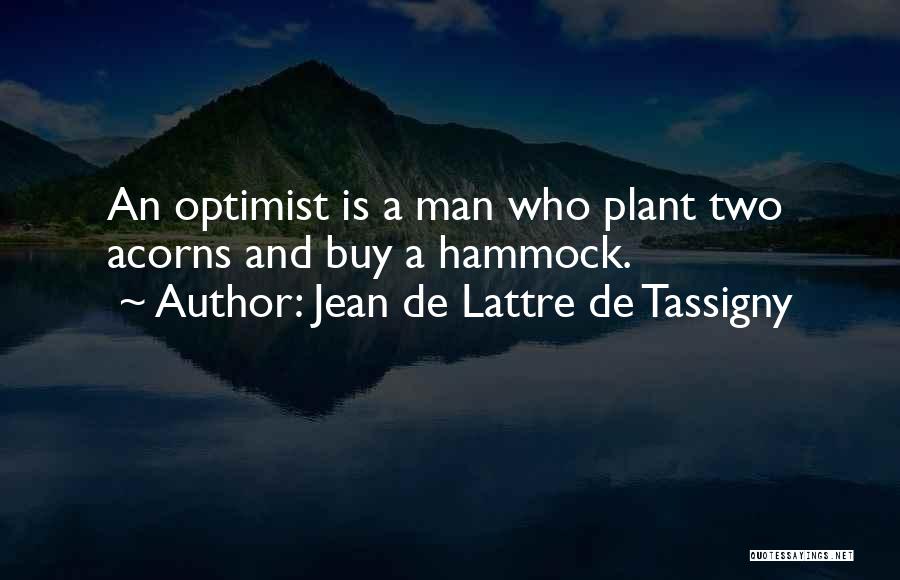 Jean De Lattre De Tassigny Quotes: An Optimist Is A Man Who Plant Two Acorns And Buy A Hammock.