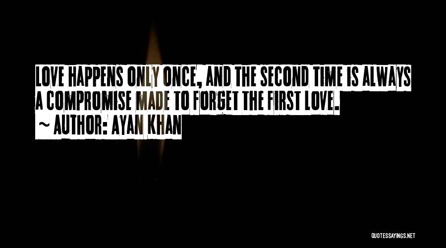 Ayan Khan Quotes: Love Happens Only Once, And The Second Time Is Always A Compromise Made To Forget The First Love.