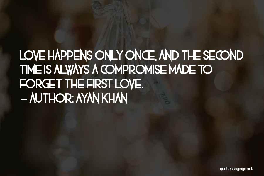 Ayan Khan Quotes: Love Happens Only Once, And The Second Time Is Always A Compromise Made To Forget The First Love.