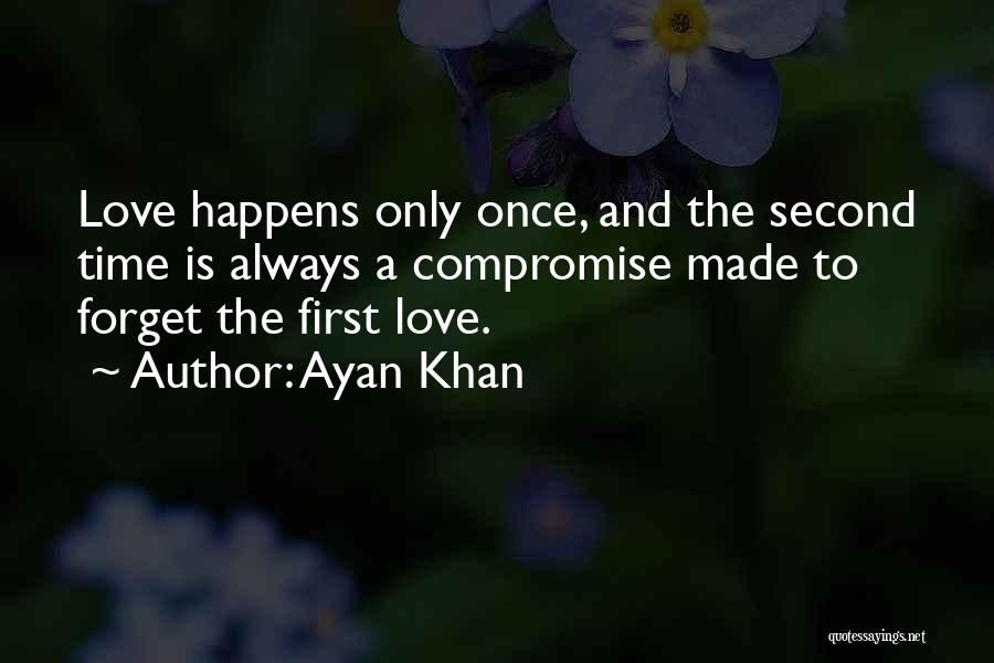 Ayan Khan Quotes: Love Happens Only Once, And The Second Time Is Always A Compromise Made To Forget The First Love.