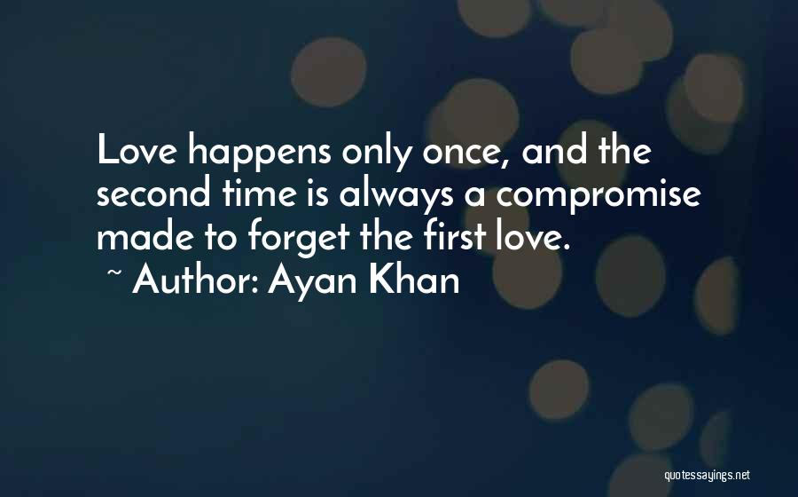 Ayan Khan Quotes: Love Happens Only Once, And The Second Time Is Always A Compromise Made To Forget The First Love.