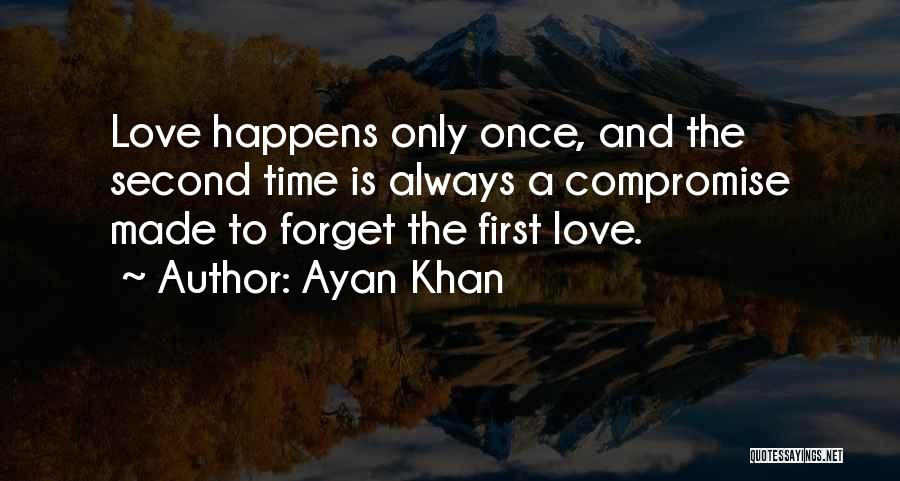 Ayan Khan Quotes: Love Happens Only Once, And The Second Time Is Always A Compromise Made To Forget The First Love.