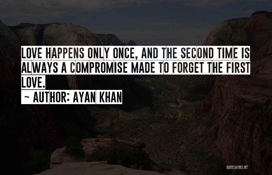 Ayan Khan Quotes: Love Happens Only Once, And The Second Time Is Always A Compromise Made To Forget The First Love.