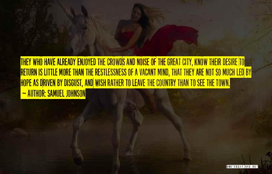 Samuel Johnson Quotes: They Who Have Already Enjoyed The Crowds And Noise Of The Great City, Know Their Desire To Return Is Little