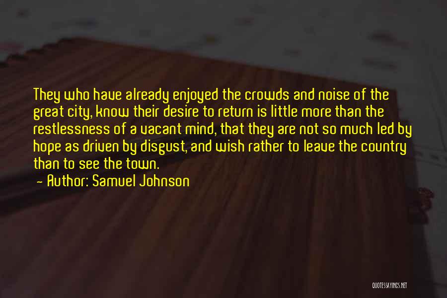 Samuel Johnson Quotes: They Who Have Already Enjoyed The Crowds And Noise Of The Great City, Know Their Desire To Return Is Little