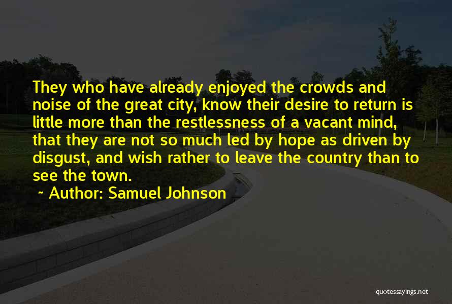 Samuel Johnson Quotes: They Who Have Already Enjoyed The Crowds And Noise Of The Great City, Know Their Desire To Return Is Little