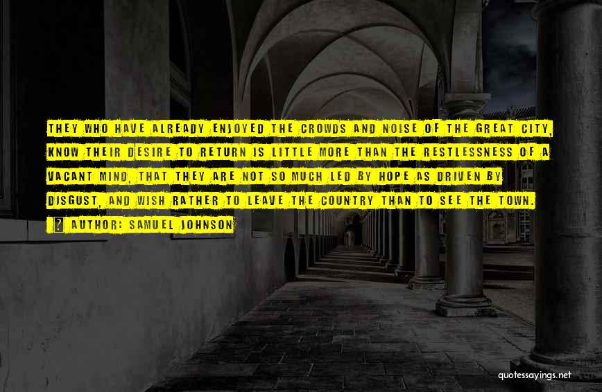 Samuel Johnson Quotes: They Who Have Already Enjoyed The Crowds And Noise Of The Great City, Know Their Desire To Return Is Little