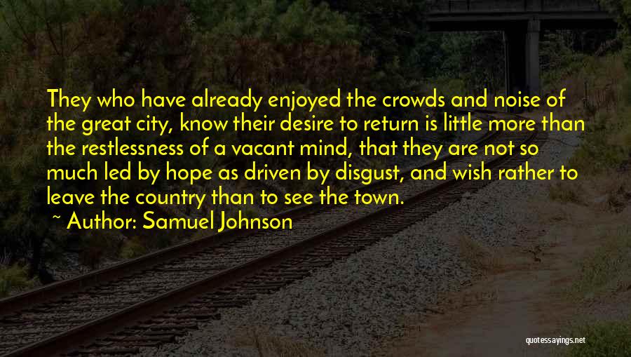 Samuel Johnson Quotes: They Who Have Already Enjoyed The Crowds And Noise Of The Great City, Know Their Desire To Return Is Little
