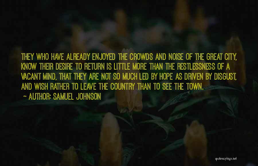 Samuel Johnson Quotes: They Who Have Already Enjoyed The Crowds And Noise Of The Great City, Know Their Desire To Return Is Little