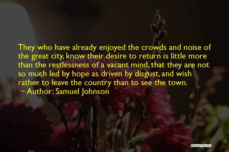 Samuel Johnson Quotes: They Who Have Already Enjoyed The Crowds And Noise Of The Great City, Know Their Desire To Return Is Little