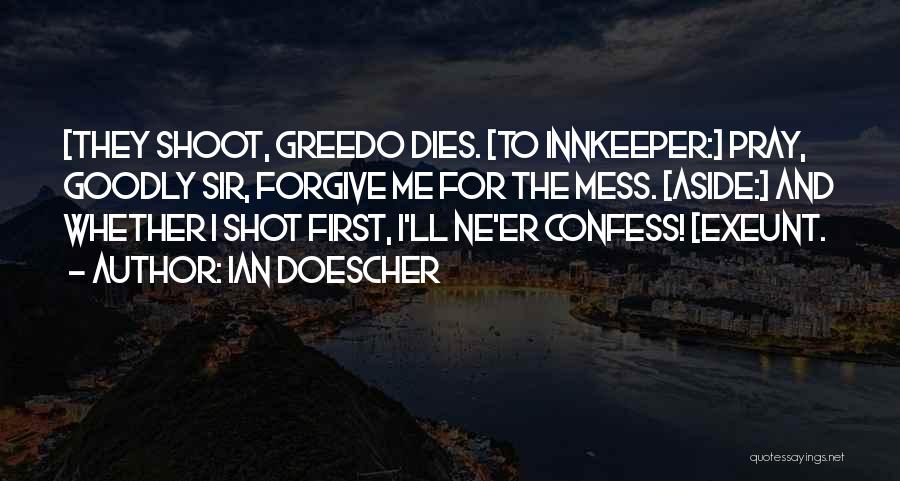 Ian Doescher Quotes: [they Shoot, Greedo Dies. [to Innkeeper:] Pray, Goodly Sir, Forgive Me For The Mess. [aside:] And Whether I Shot First,