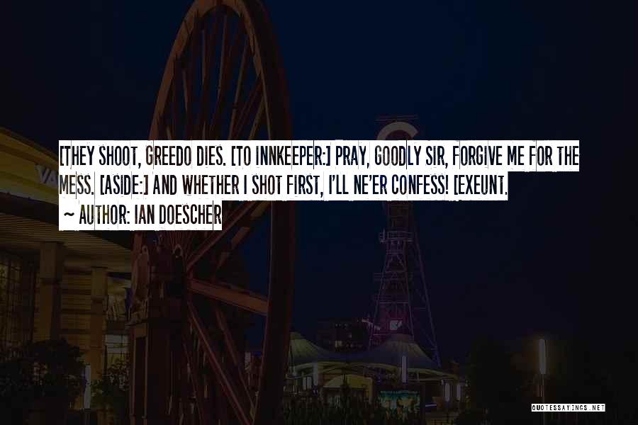 Ian Doescher Quotes: [they Shoot, Greedo Dies. [to Innkeeper:] Pray, Goodly Sir, Forgive Me For The Mess. [aside:] And Whether I Shot First,
