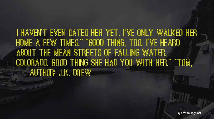 J.K. Drew Quotes: I Haven't Even Dated Her Yet. I've Only Walked Her Home A Few Times. Good Thing, Too. I've Heard About