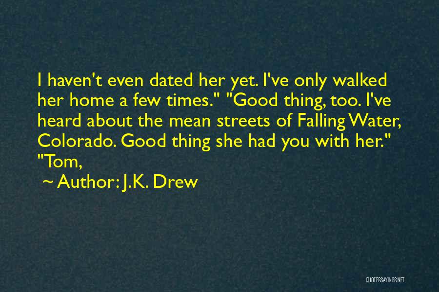 J.K. Drew Quotes: I Haven't Even Dated Her Yet. I've Only Walked Her Home A Few Times. Good Thing, Too. I've Heard About