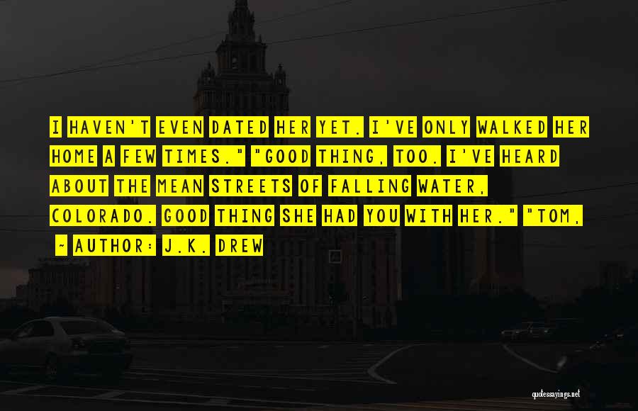 J.K. Drew Quotes: I Haven't Even Dated Her Yet. I've Only Walked Her Home A Few Times. Good Thing, Too. I've Heard About