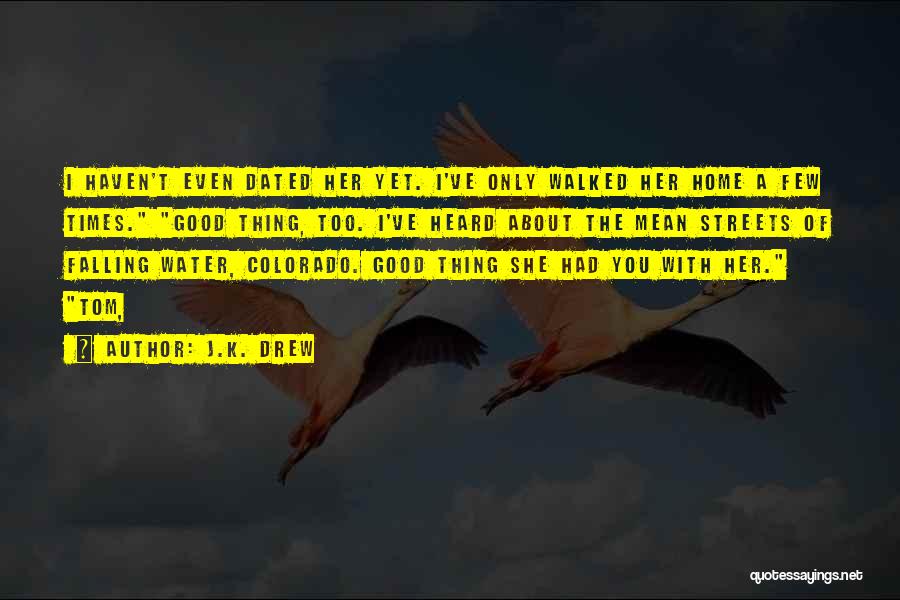 J.K. Drew Quotes: I Haven't Even Dated Her Yet. I've Only Walked Her Home A Few Times. Good Thing, Too. I've Heard About