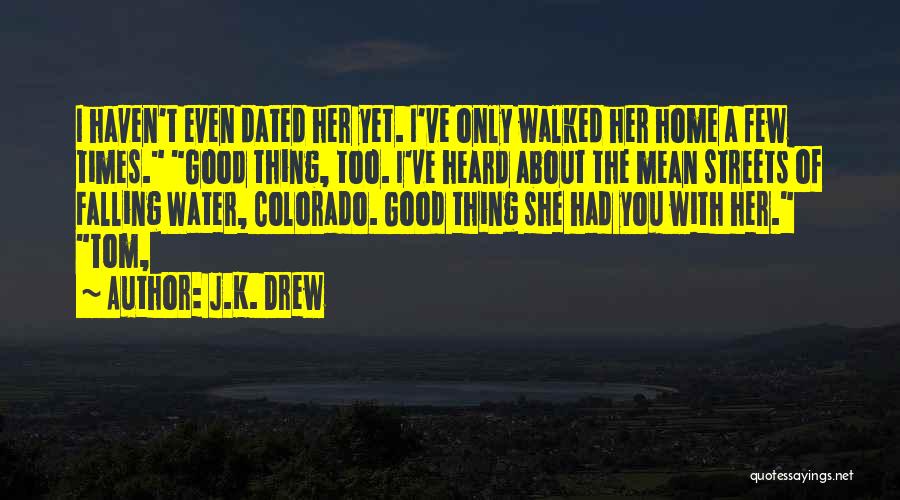 J.K. Drew Quotes: I Haven't Even Dated Her Yet. I've Only Walked Her Home A Few Times. Good Thing, Too. I've Heard About