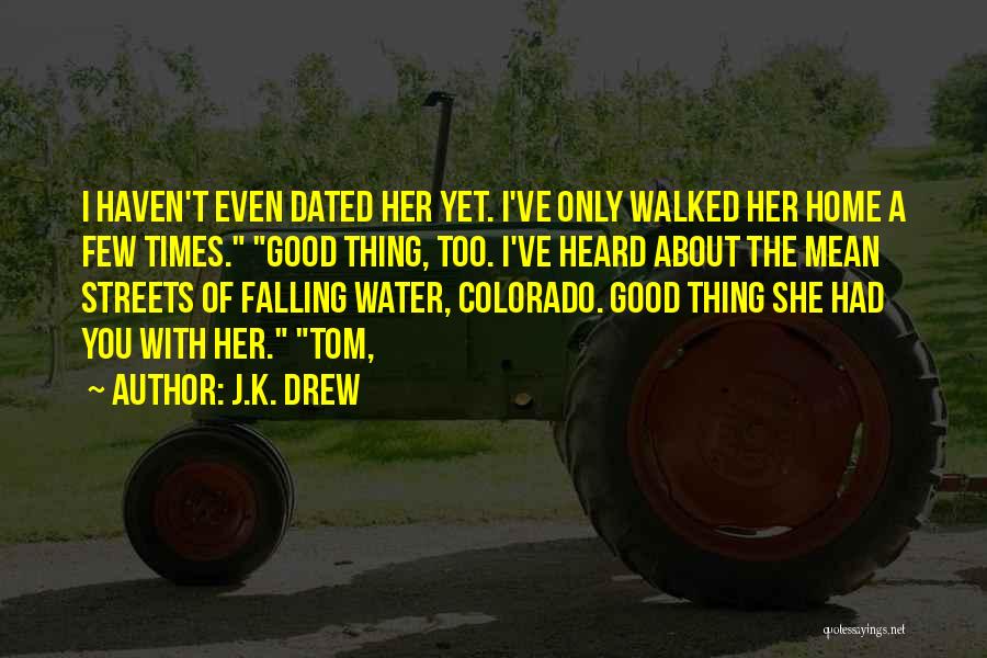 J.K. Drew Quotes: I Haven't Even Dated Her Yet. I've Only Walked Her Home A Few Times. Good Thing, Too. I've Heard About