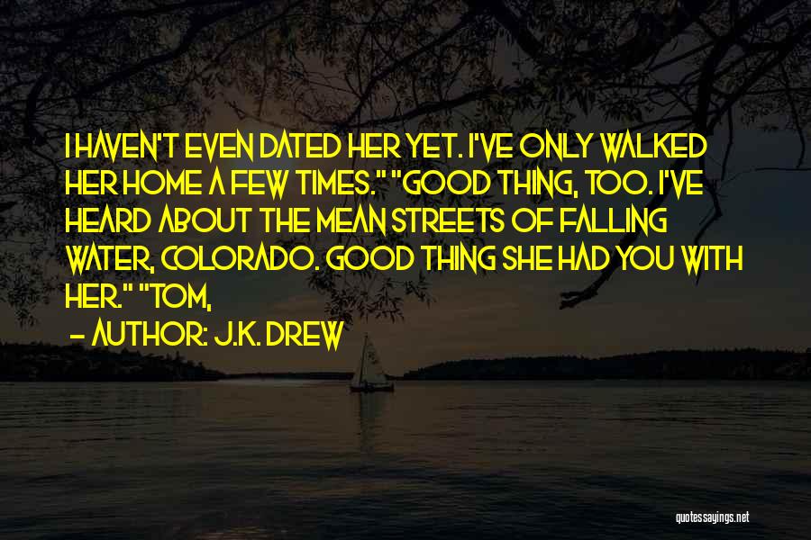 J.K. Drew Quotes: I Haven't Even Dated Her Yet. I've Only Walked Her Home A Few Times. Good Thing, Too. I've Heard About