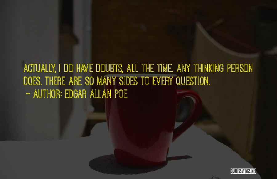 Edgar Allan Poe Quotes: Actually, I Do Have Doubts, All The Time. Any Thinking Person Does. There Are So Many Sides To Every Question.