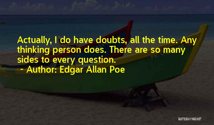 Edgar Allan Poe Quotes: Actually, I Do Have Doubts, All The Time. Any Thinking Person Does. There Are So Many Sides To Every Question.