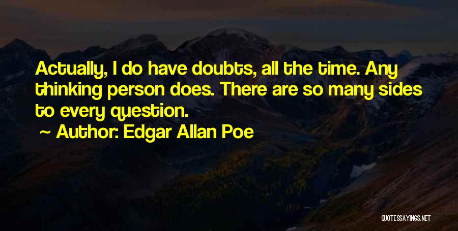 Edgar Allan Poe Quotes: Actually, I Do Have Doubts, All The Time. Any Thinking Person Does. There Are So Many Sides To Every Question.