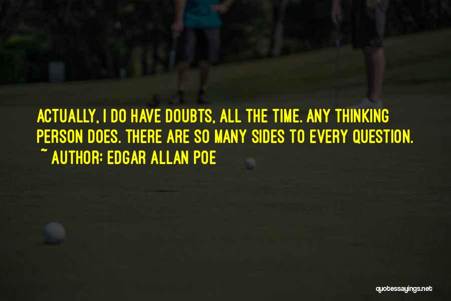 Edgar Allan Poe Quotes: Actually, I Do Have Doubts, All The Time. Any Thinking Person Does. There Are So Many Sides To Every Question.