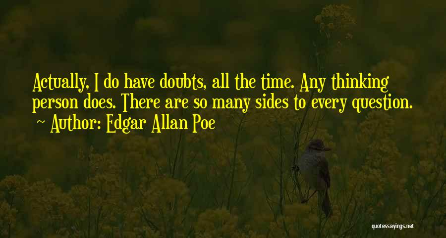 Edgar Allan Poe Quotes: Actually, I Do Have Doubts, All The Time. Any Thinking Person Does. There Are So Many Sides To Every Question.