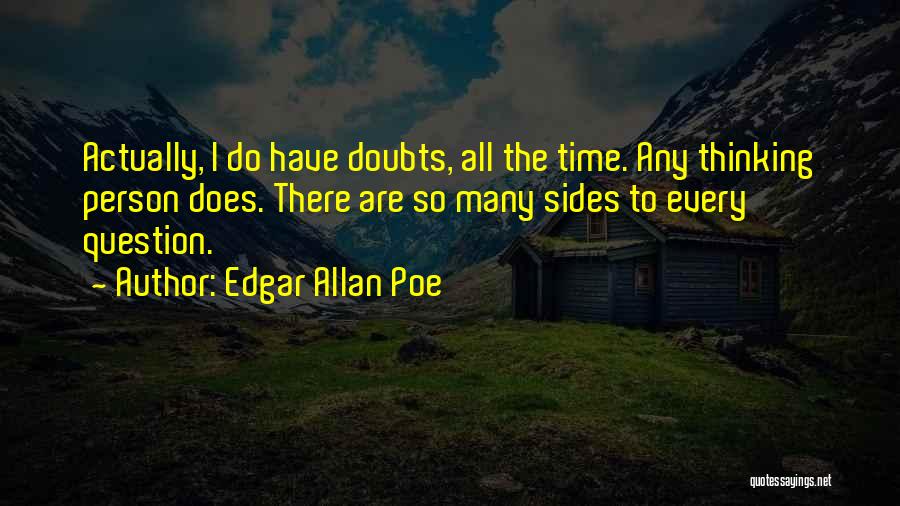 Edgar Allan Poe Quotes: Actually, I Do Have Doubts, All The Time. Any Thinking Person Does. There Are So Many Sides To Every Question.