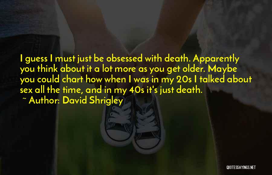 David Shrigley Quotes: I Guess I Must Just Be Obsessed With Death. Apparently You Think About It A Lot More As You Get