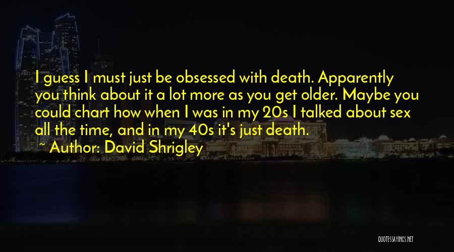 David Shrigley Quotes: I Guess I Must Just Be Obsessed With Death. Apparently You Think About It A Lot More As You Get