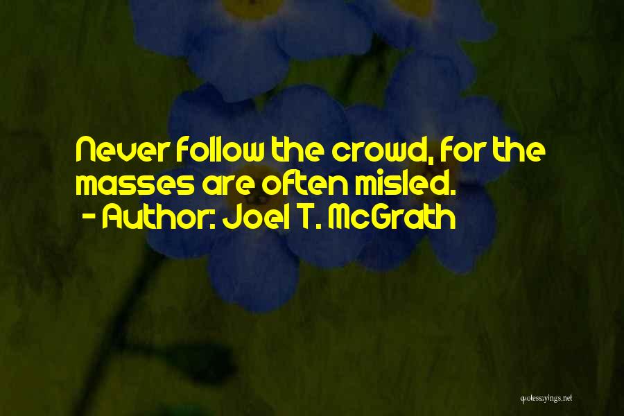 Joel T. McGrath Quotes: Never Follow The Crowd, For The Masses Are Often Misled.