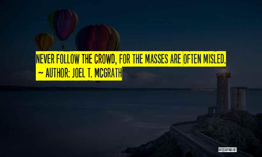 Joel T. McGrath Quotes: Never Follow The Crowd, For The Masses Are Often Misled.